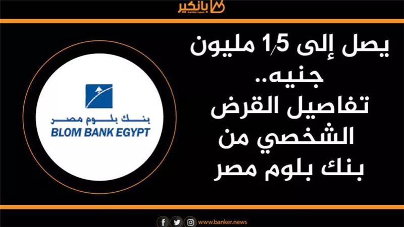 يصل إلى 1.5 مليون جنيه.. تفاصيل القرض الشخصي من بنك بلوم مصر