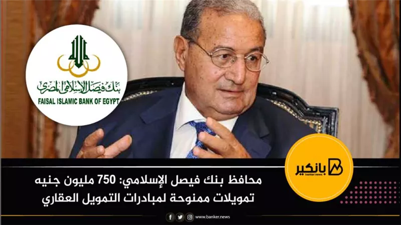 محافظ بنك فيصل الإسلامي: 750 مليون جنيه تمويلات ممنوحة لمبادرات التمويل العقاري