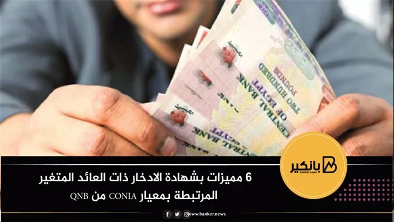 6 مميزات بشهادة الادخار ذات العائد المتغير المرتبطة بمعيار CONIA من QNB