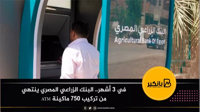 في 3 أشهر.. البنك الزراعي المصري ينتهي من تركيب 750 ماكينة ATM