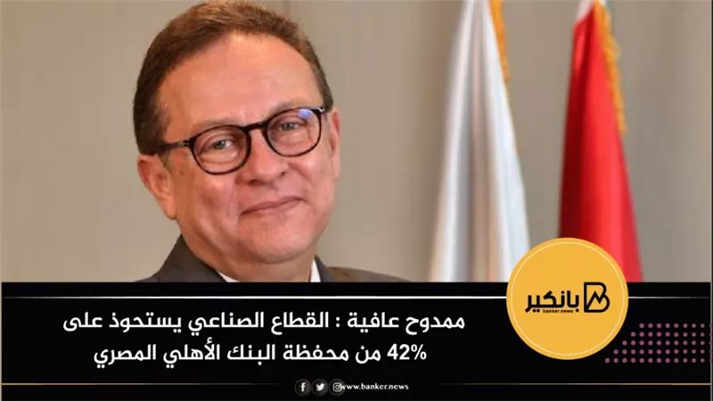 ممدوح عافية : القطاع الصناعي يستحوذ على 42% من محفظة البنك الأهلي المصري