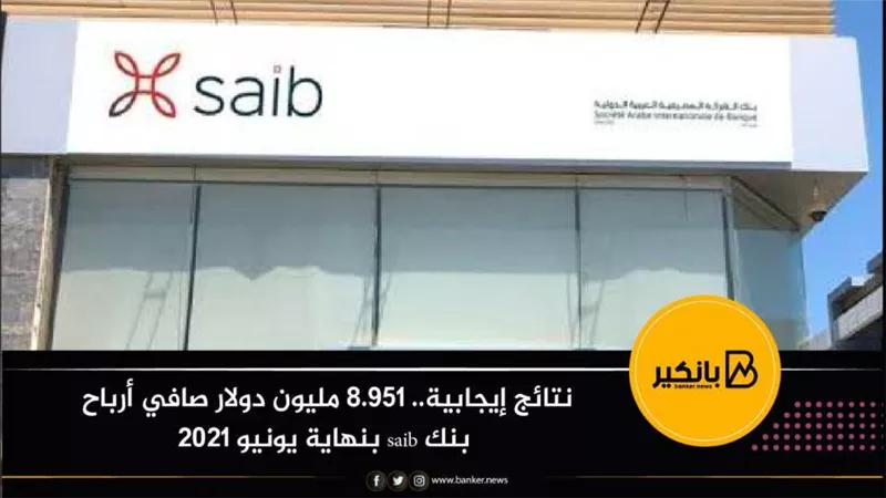 نتائج إيجابية.. 8.951 مليون دولار صافي أرباح بنك saib بنهاية يونيو 2021