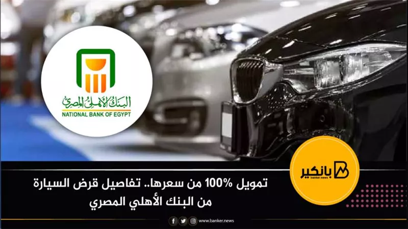 تمويل 100% من سعرها.. تفاصيل قرض السيارة من البنك الأهلي المصري