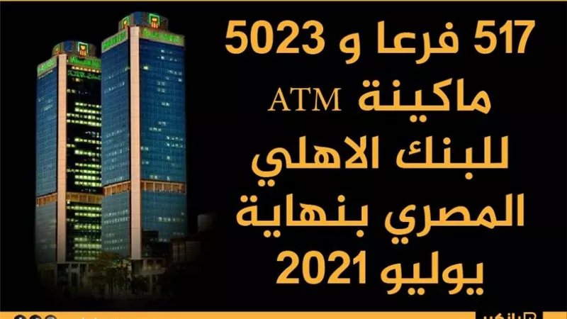 انفوجرافيك| 517 فرعا و 5023 ماكينة ATM  للبنك الاهلي المصري بنهاية يوليو 2021