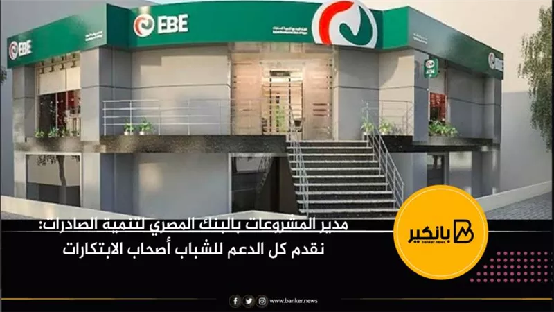 مدير المشروعات بالبنك المصري لتنمية الصادرات: نقدم كل الدعم للشباب أصحاب الابتكارات