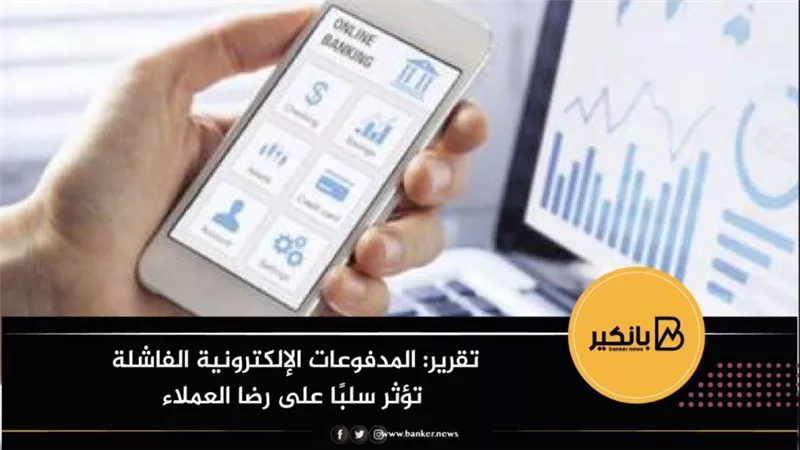 تقرير: المدفوعات الإلكترونية الفاشلة تؤثر سلبًا على رضا العملاء