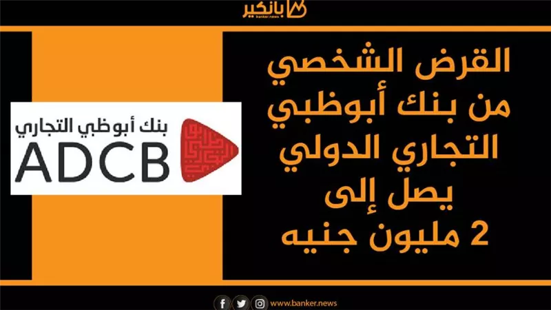 القرض الشخصي من بنك أبوظبي التجاري الدولي يصل إلى 2 مليون جنيه