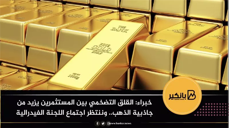 خبراء: القلق التضخمي بين المستثمرين يزيد من جاذبية الذهب.. وننتظر اجتماع اللجنة الفيدرالية