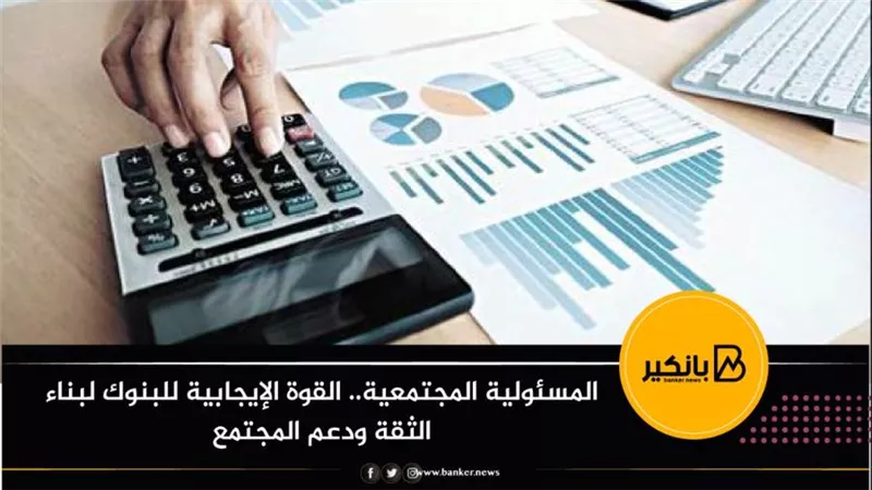 المسئولية المجتمعية.. القوة الإيجابية للبنوك لبناء الثقة ودعم المجتمع 