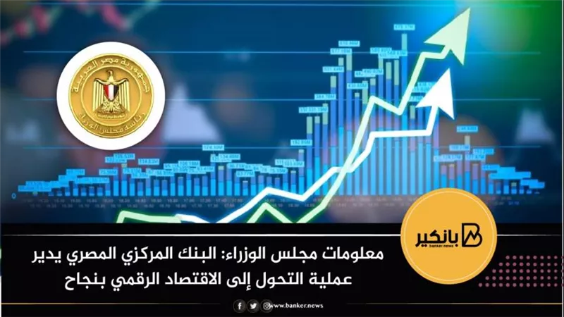  معلومات مجلس الوزراء: البنك المركزي المصري يدير عملية التحول إلى الاقتصاد الرقمي بنجاح