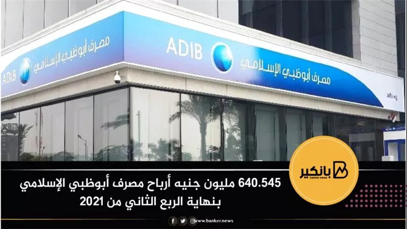 640.545 مليون جنيه أرباح مصرف أبوظبي الإسلامي بنهاية الربع الثاني من 2021