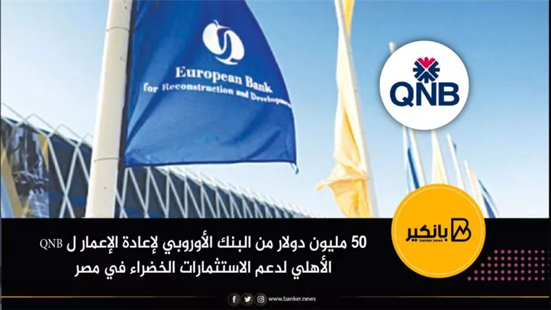 50 مليون دولار من البنك الأوروبي لإعادة الإعمار ل QNB الأهلي لدعم الاستثمارات الخضراء في مصر