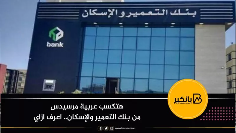 هتكسب عربية مرسيدس من بنك التعمير والإسكان.. اعرف ازاي