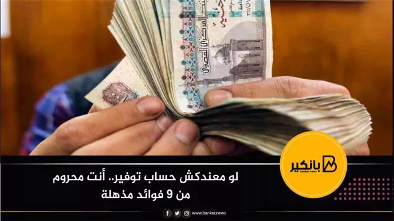لو معندكش حساب توفير.. أنت محروم من 9 فوائد مذهلة 
