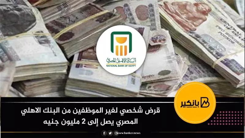  قرض شخصي لغير الموظفين من البنك الاهلي المصري يصل إلى 2 مليون جنيه