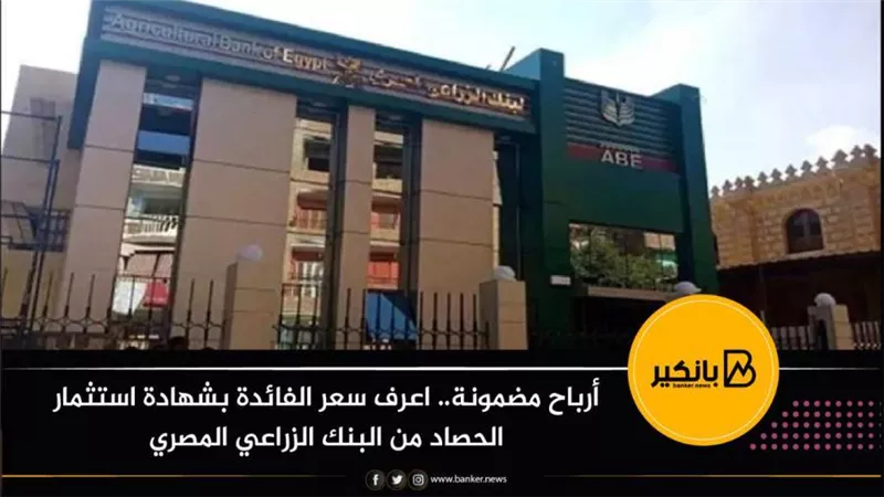 أرباح مضمونة.. اعرف سعر الفائدة بشهادة استثمار الحصاد من البنك الزراعي المصري