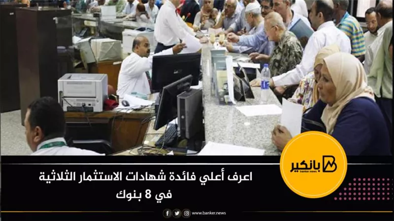 اعرف أعلي فائدة شهادات الاستثمار الثلاثية في 8 بنوك