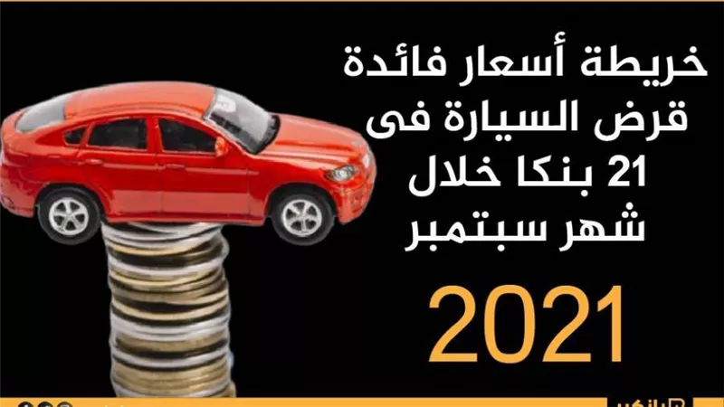 خريطة أسعار فائدة قرض السيارة فى 21 بنكا خلال شهر سبتمبر 2021