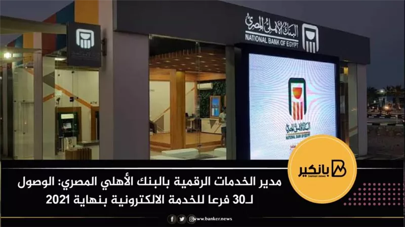 مدير الخدمات الرقمية بالبنك الأهلي المصري: الوصول لـ30 فرعا للخدمة الالكترونية بنهاية 2021