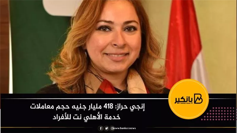 إنجي حراز: 418 مليار جنيه حجم معاملات خدمة الأهلي نت للأفراد