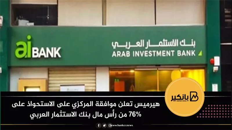 هيرميس تعلن موافقة المركزي على الاستحواذ على 76% من رأس مال بنك الاستثمار العربي