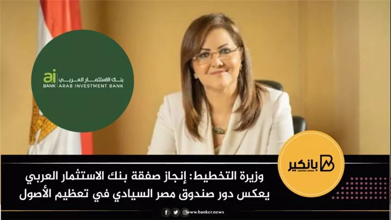 وزيرة التخطيط: إنجاز صفقة بنك الاستثمار العربي يعكس دور صندوق مصر السيادي في تعظيم الأصول