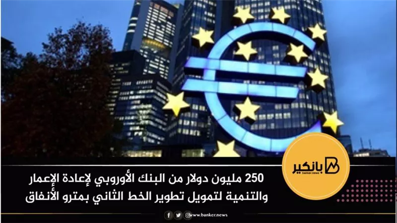 250 مليون دولار من البنك الأوروبي لإعادة الإعمار والتنمية لتمويل تطوير الخط الثاني بمترو الأنفاق