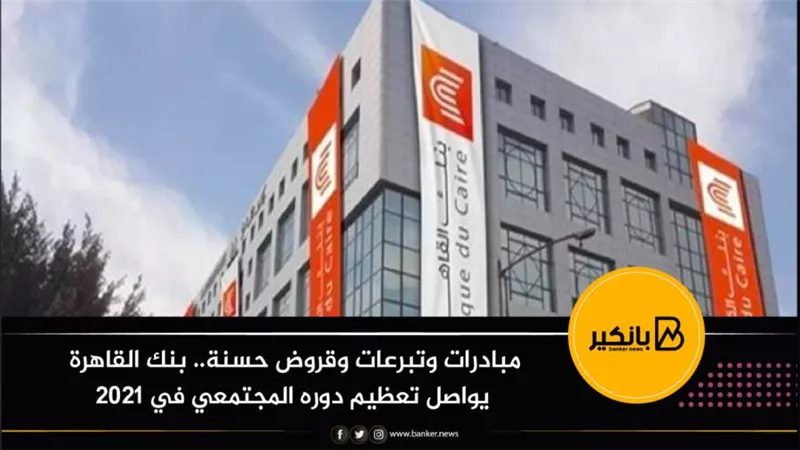 مبادرات وتبرعات وقروض حسنة.. بنك القاهرة يواصل تعظيم دوره المجتمعي في 2021