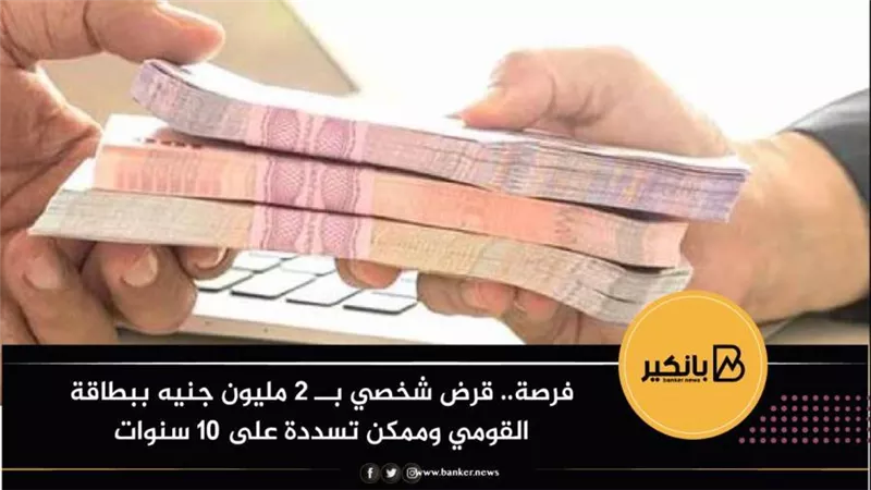 فرصة..قرض شخصي بــ 2 مليون جنيه ببطاقة القومي وممكن تسددة على 10 سنوات 