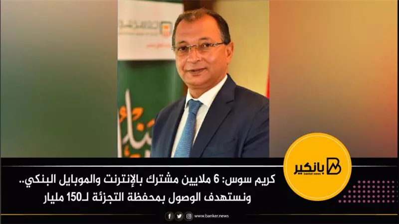 كريم سوس: 6 ملايين مشترك بالإنترنت والموبايل البنكي.. ونستهدف الوصول بمحفظة التجزئة لـ150 مليار