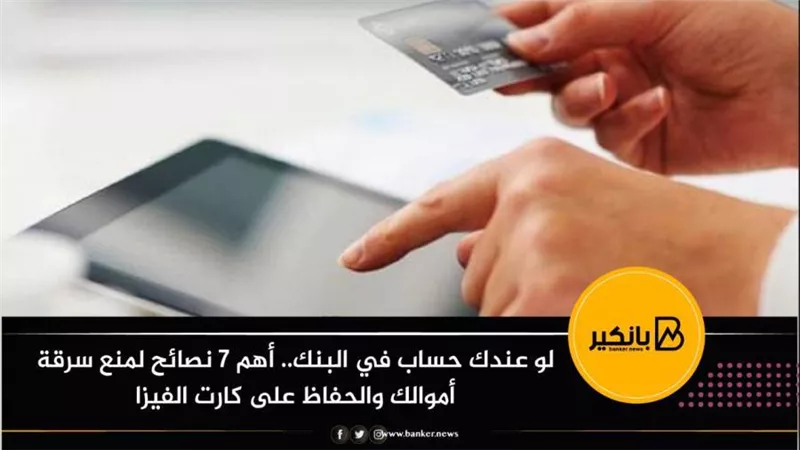 لو عندك حساب في البنك.. أهم 7 نصائح لمنع سرقة أموالك والحفاظ على كارت الفيزا