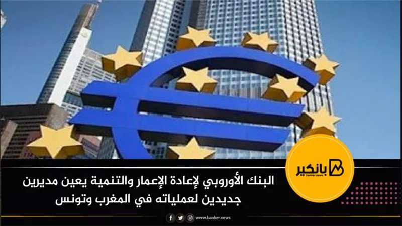 البنك الأوروبي لإعادة الإعمار والتنمية يعين مديرين جديدين لعملياته في المغرب وتونس