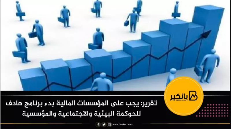 تقرير: يجب على المؤسسات المالية بدء برنامج هادف للحوكمة البيئية والاجتماعية والمؤسسية