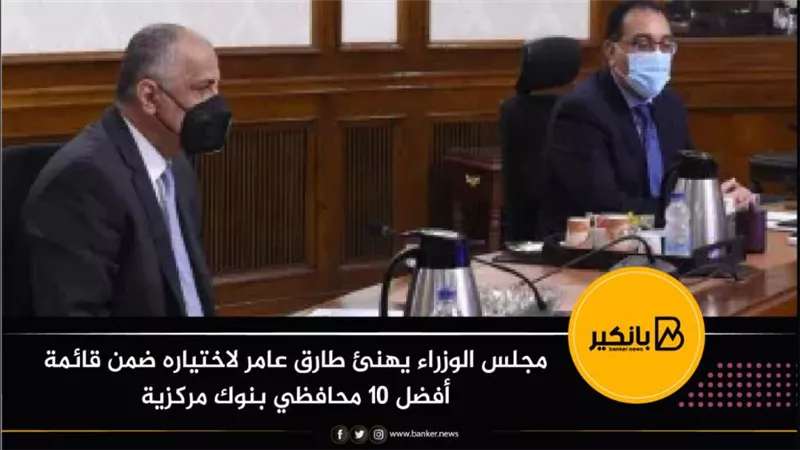 مجلس الوزراء يهنئ طارق عامر لاختياره ضمن قائمة أفضل 10 محافظي بنوك مركزية