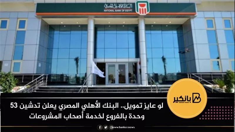 لو عايز تمويل.. البنك الأهلي المصري يعلن تدشين 53 وحدة بالفروع لخدمة أصحاب المشروعات