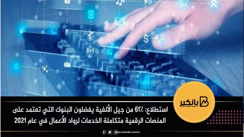 استطلاع: 61٪ من جيل الألفية يفضلون البنوك التي تعتمد على المنصات الرقمية متكاملة الخدمات