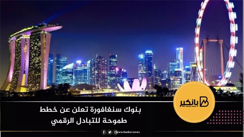 بنوك سنغافورة تعلن عن خطط طموحة للتبادل الرقمي