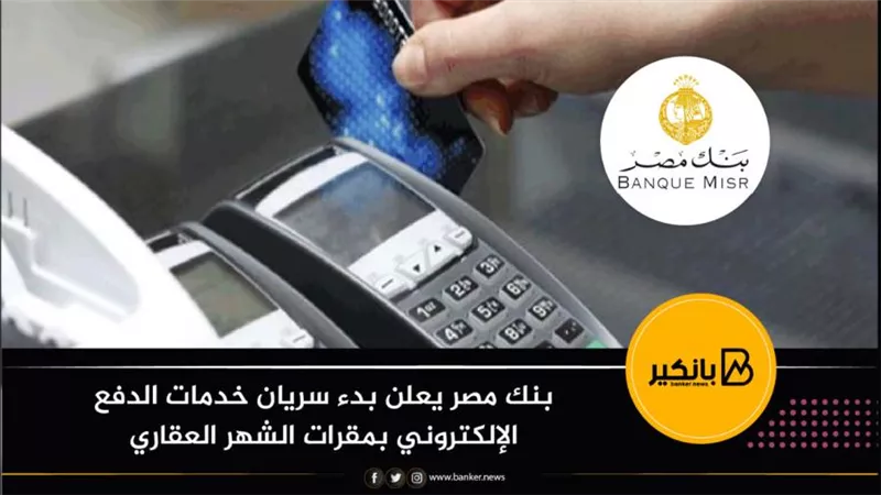 بنك مصر يعلن بدء سريان خدمات الدفع الإلكتروني بمقرات الشهر العقاري