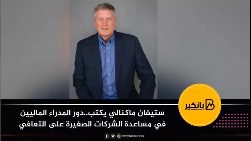 ستيفان ماكنالي يكتب..دور المدراء الماليين في مساعدة الشركات الصغيرة على التعافي