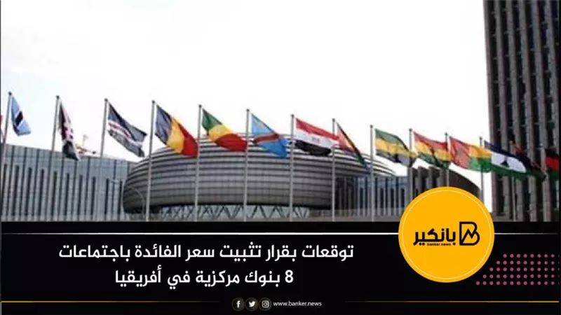 توقعات بقرار تثبيت سعر الفائدة باجتماعات 8 بنوك مركزية في أفريقيا
