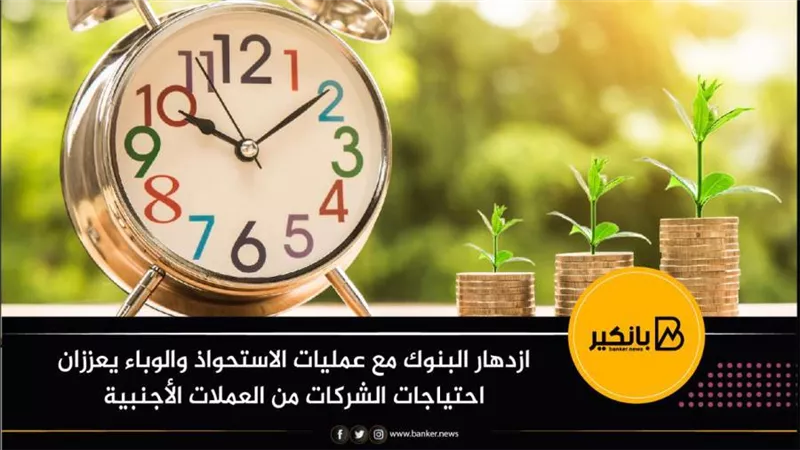 تقرير: ازدهار البنوك مع عمليات الاستحواذ والوباء يعززان احتياجات الشركات من العملات الأجنبية