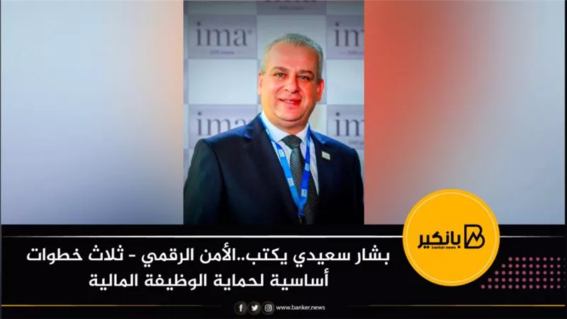 بشار سعيدي يكتب..الأمن الرقمي – ثلاث خطوات أساسية لحماية الوظيفة المالية