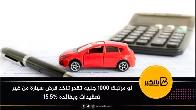 لو مرتبك 1000 جنيه تقدر تاخد قرض سيارة من غير تعقيدات وبفائدة 15.5%