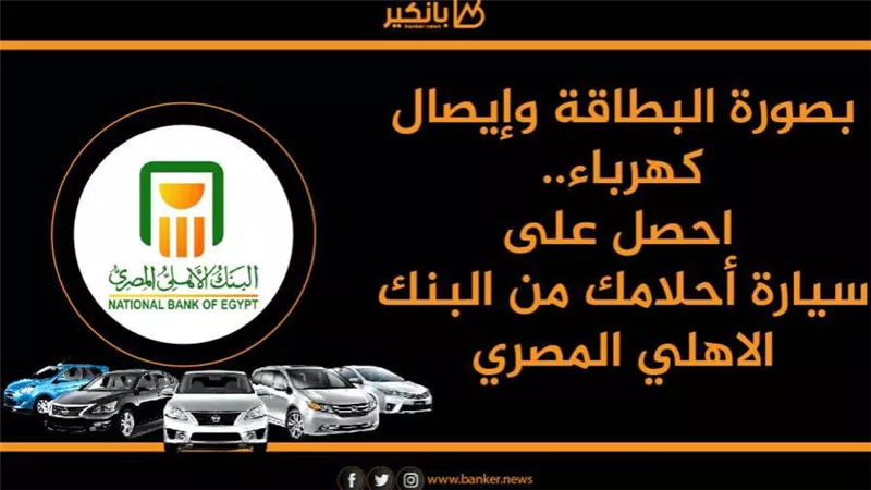  بصورة البطاقة وإيصال كهرباء.. احصل على سيارة أحلامك من البنك الاهلي المصري