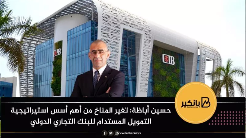 حسين أباظة: تغير المناخ من أهم أسس استيراتيجية التمويل المستدام للبنك التجاري الدولي