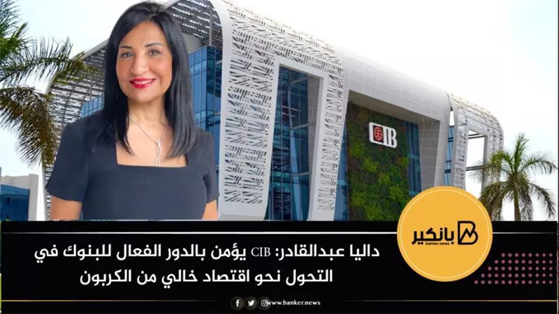 داليا عبدالقادر: CIB يؤمن بالدور الفعال للبنوك في التحول نحو اقتصاد خالي من الكربون