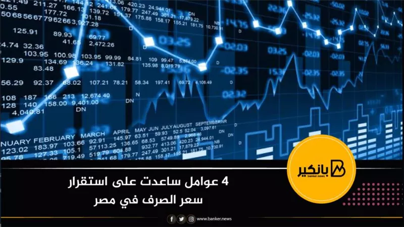 4 عوامل ساعدت على استقرار سعر الصرف في مصر