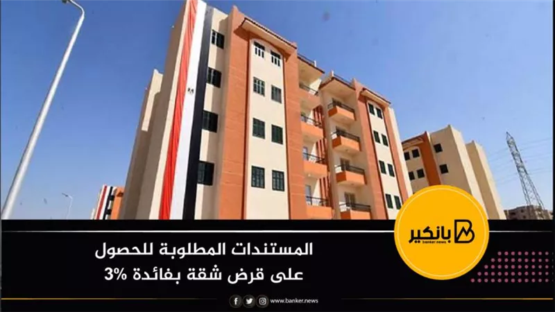 المستندات المطلوبة للحصول على قرض شقة بفائدة 3%