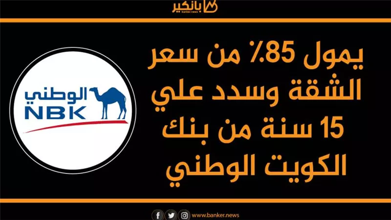 يمول 85% من سعر الشقة وسدد علي 15 سنة من بنك الكويت الوطني