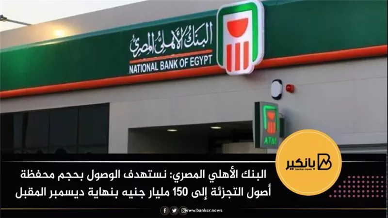 البنك الأهلي المصري: نستهدف الوصول بحجم محفظة أصول التجزئة إلى 150 مليار جنيه بنهاية ديسمبر المقبل